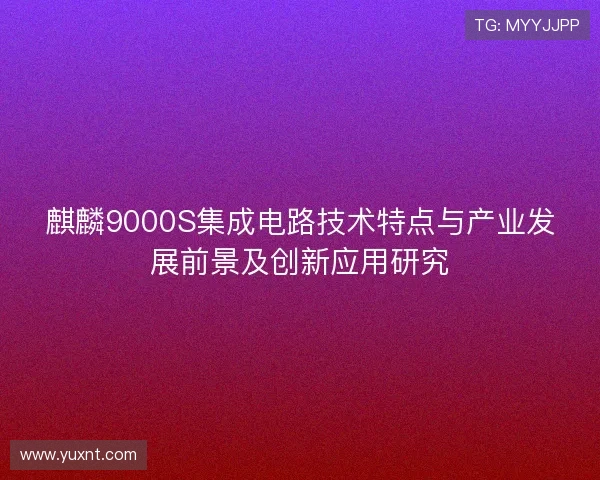 麒麟9000S集成电路技术特点与产业发展前景及创新应用研究 麒麟9000S集成电路技术特点与产业发展前景及创新应用研究